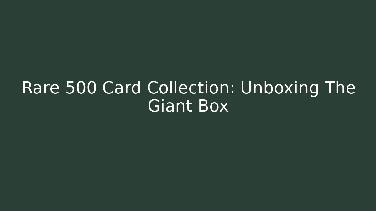 Rare 500 Card Collection: Unboxing The Giant Box