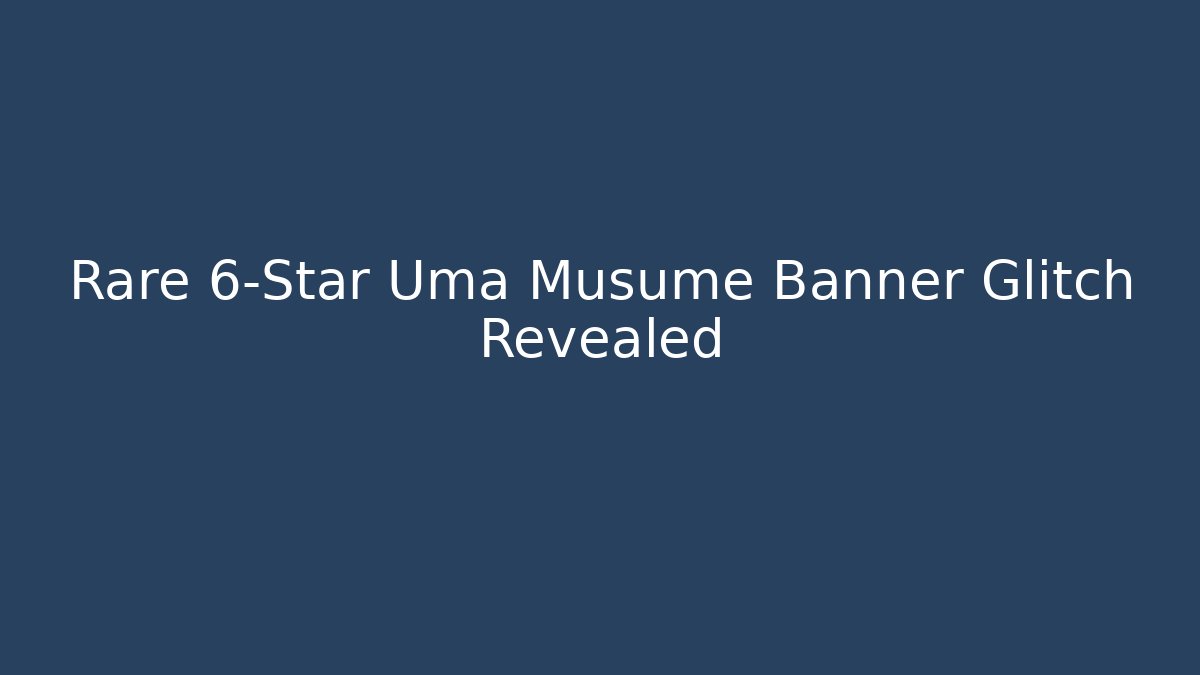 Rare 6-Star Uma Musume Banner Glitch Revealed