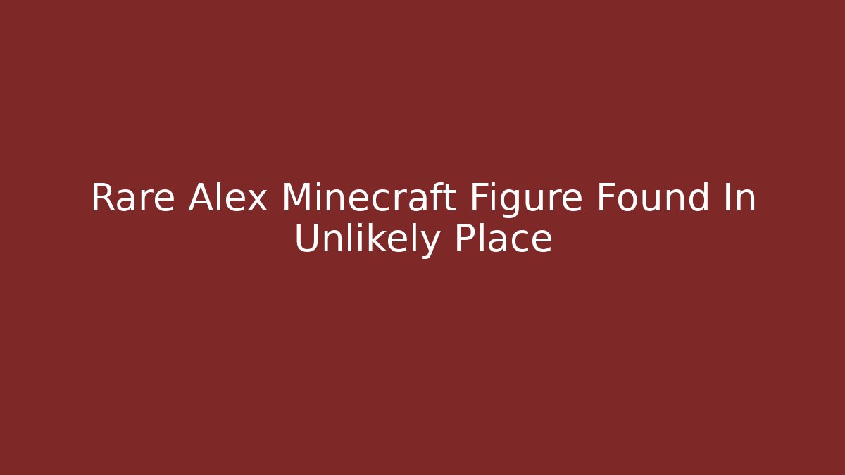 Rare Alex Minecraft Figure Found In Unlikely Place