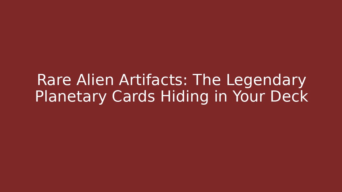 Rare Alien Artifacts: The Legendary Planetary Cards Hiding in Your Deck