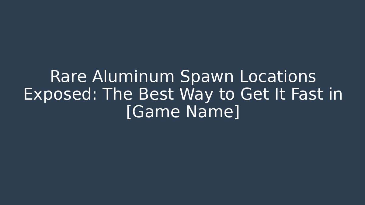 Rare Aluminum Spawn Locations Exposed: The Best Way to Get It Fast in [Game Name]