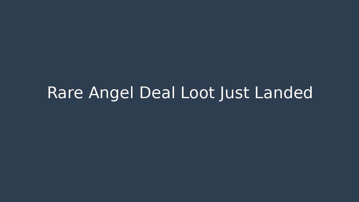 Rare Angel Deal Loot Just Landed