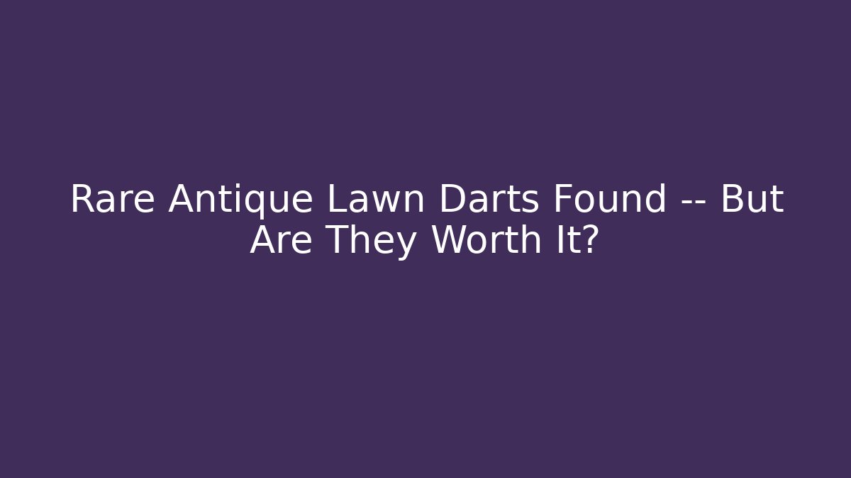 Rare Antique Lawn Darts Found — But Are They Worth It?