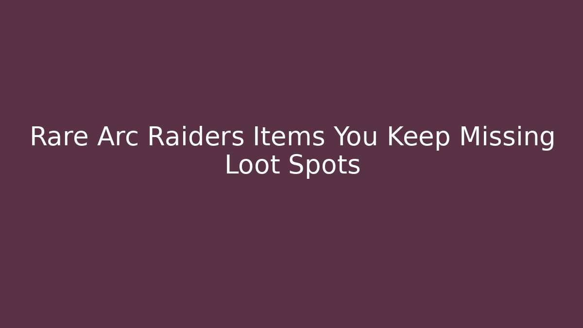 Rare Arc Raiders Items You Keep Missing Loot Spots