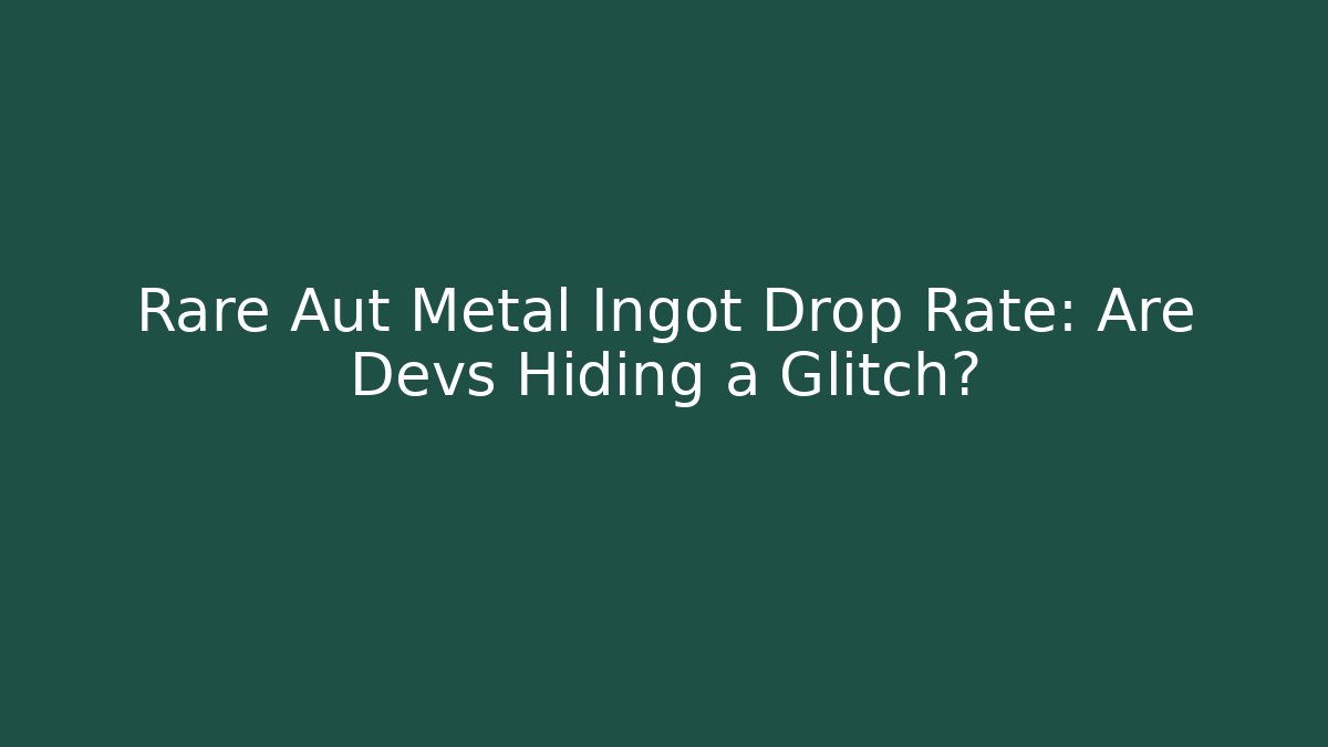 Rare Aut Metal Ingot Drop Rate: Are Devs Hiding a Glitch?