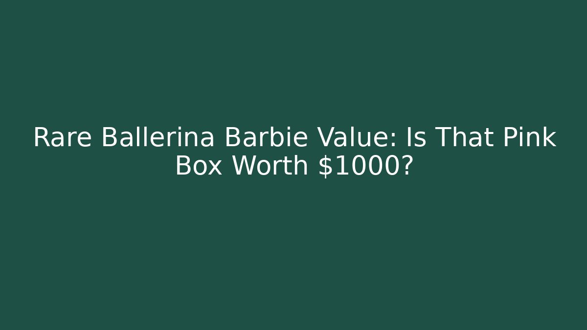 Rare Ballerina Barbie Value: Is That Pink Box Worth $1000?