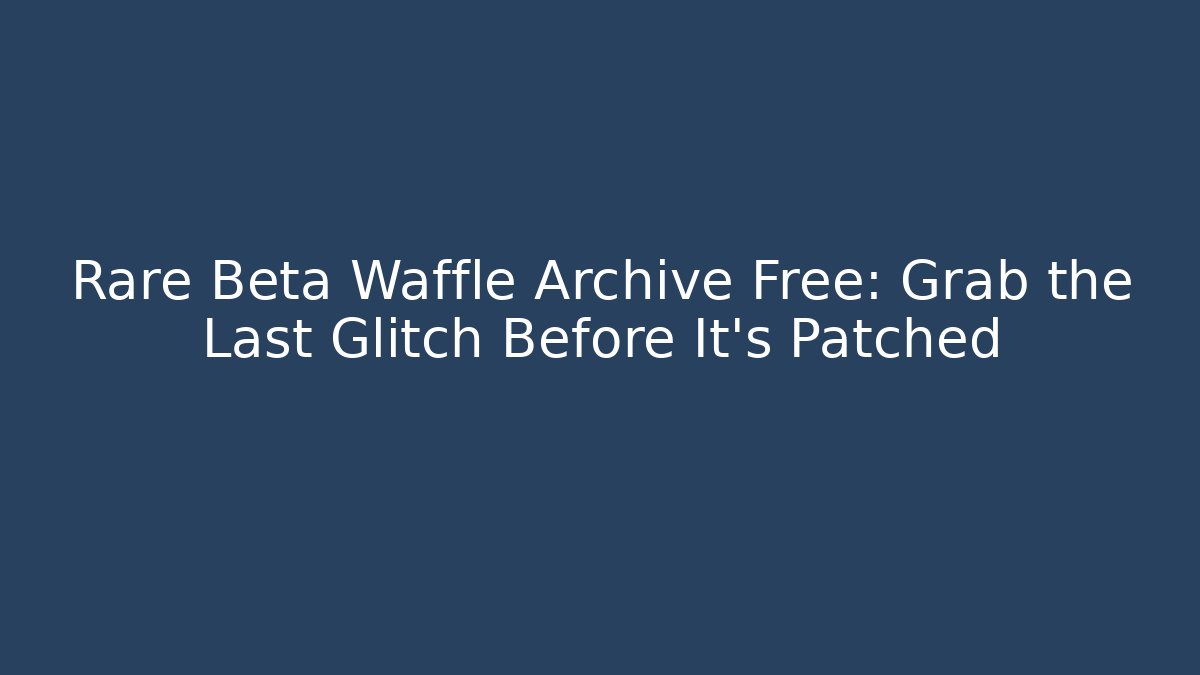 Rare Beta Waffle Archive Free: Grab the Last Glitch Before It's Patched