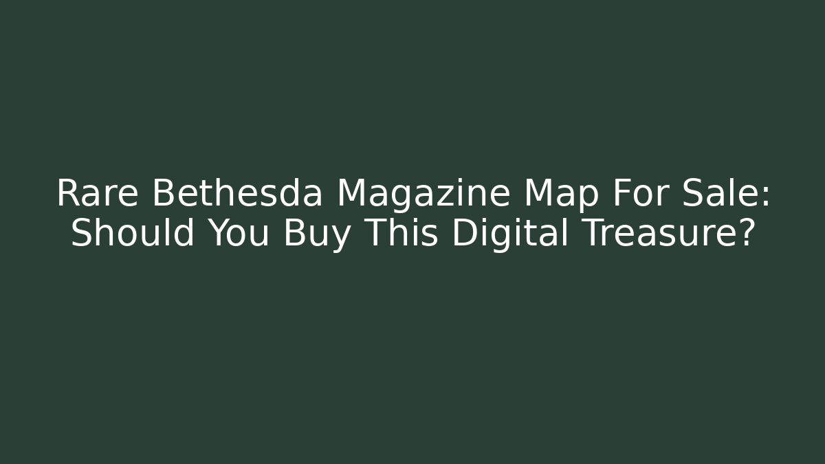 Rare Bethesda Magazine Map For Sale: Should You Buy This Digital Treasure?