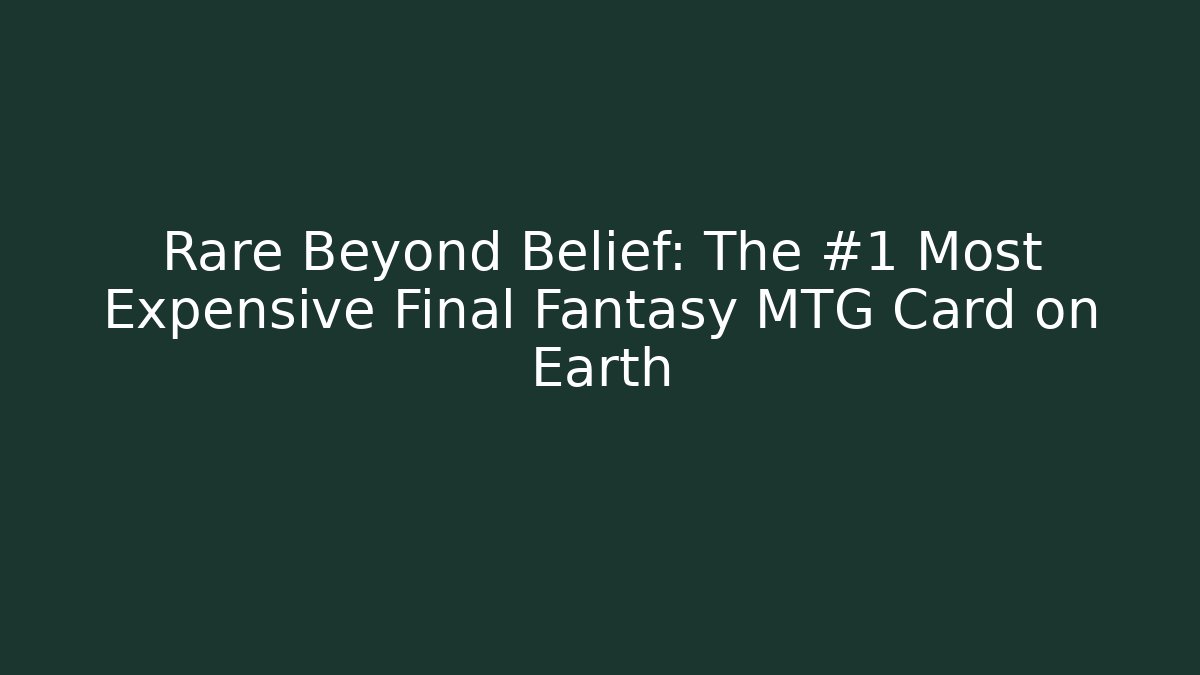 Rare Beyond Belief: The #1 Most Expensive Final Fantasy MTG Card on Earth