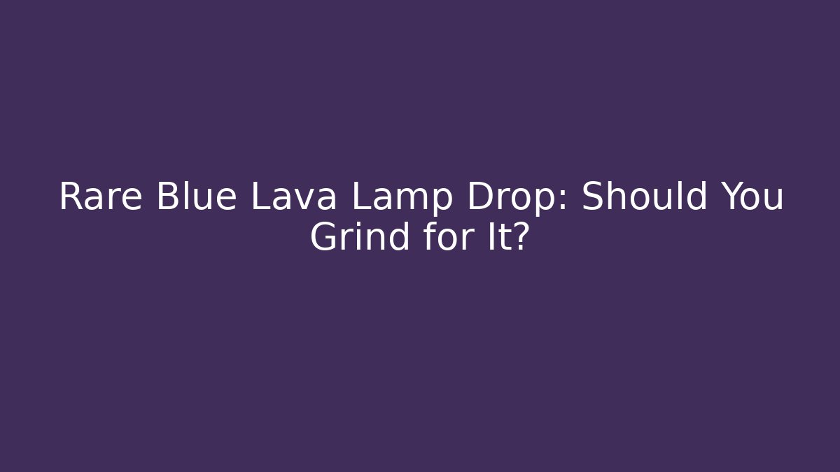 Rare Blue Lava Lamp Drop: Should You Grind for It?