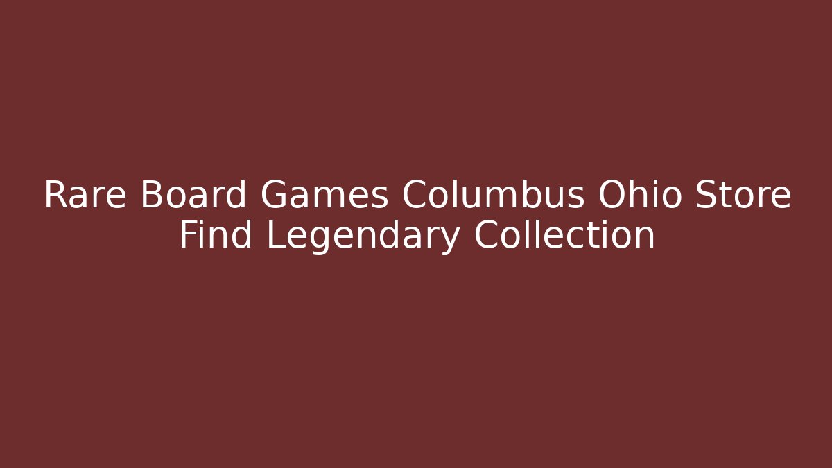 Rare Board Games Columbus Ohio Store Find Legendary Collection