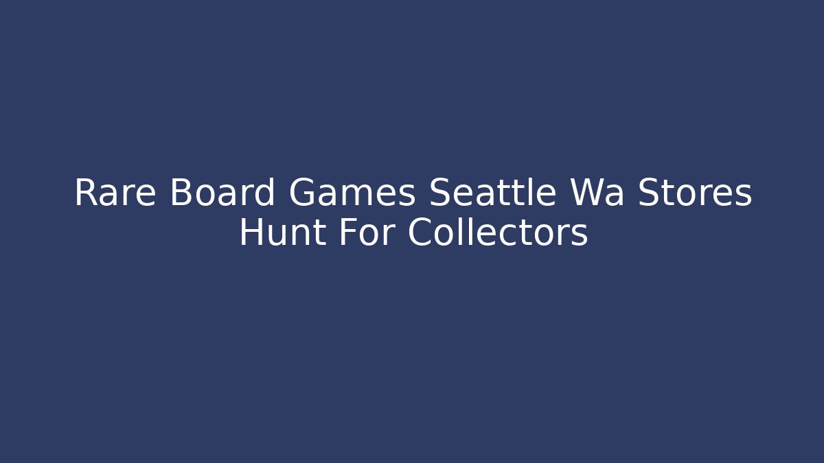 Rare Board Games Seattle Wa Stores Hunt For Collectors - Critter Realm