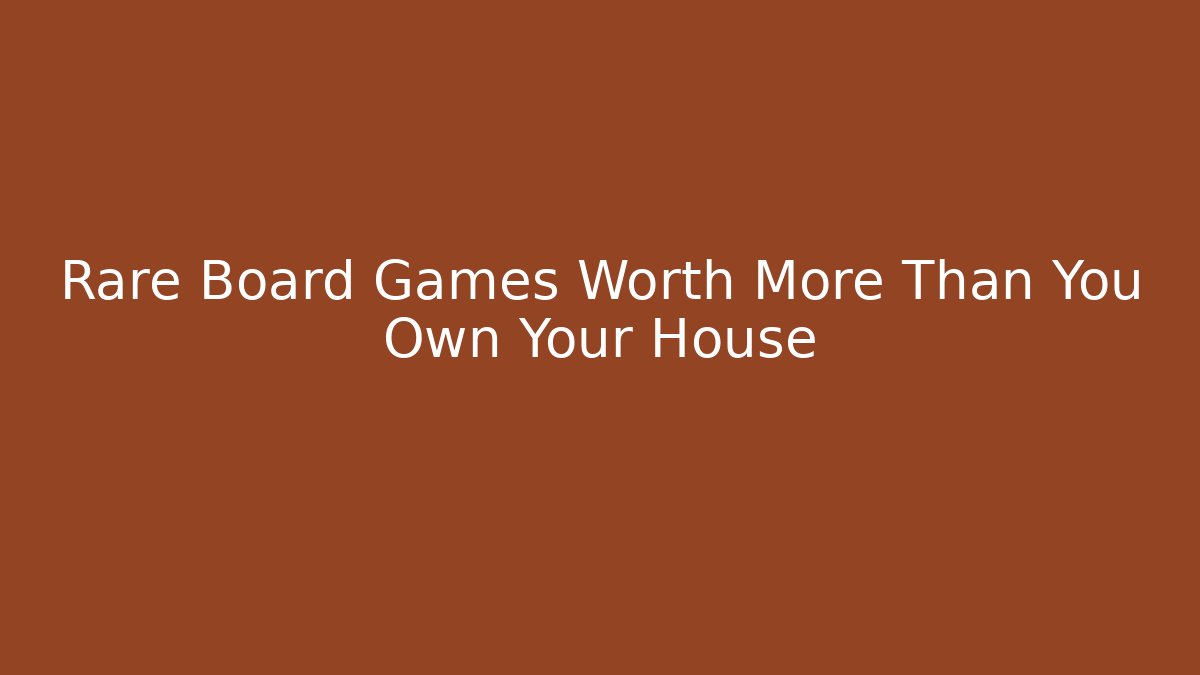 Rare Board Games Worth More Than You Own Your House