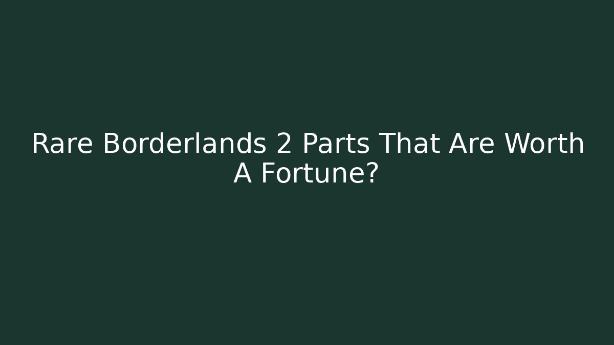 Rare Borderlands 2 Parts That Are Worth A Fortune? - Critter Realm