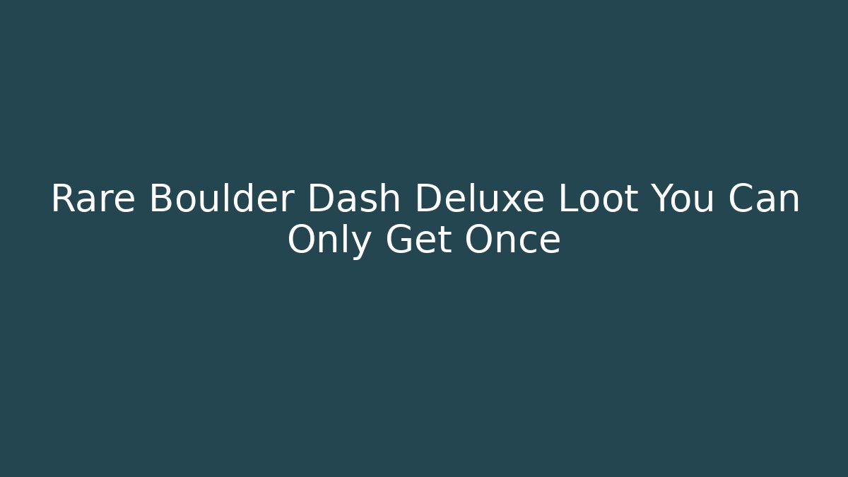 Rare Boulder Dash Deluxe Loot You Can Only Get Once