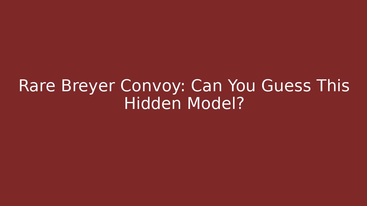Rare Breyer Convoy: Can You Guess This Hidden Model?