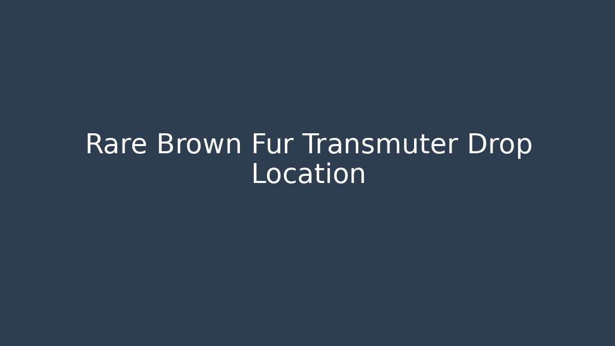 Rare Brown Fur Transmuter Drop Location