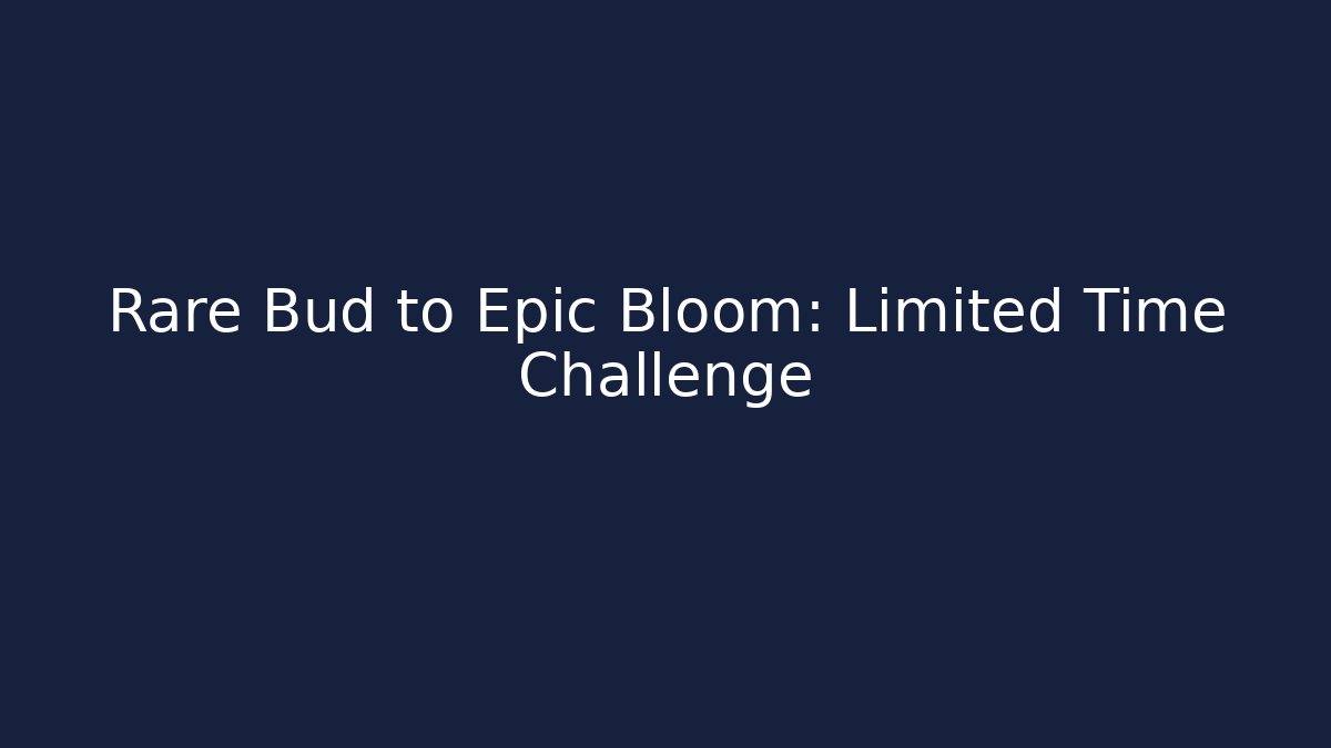 Rare Bud to Epic Bloom: Limited Time Challenge