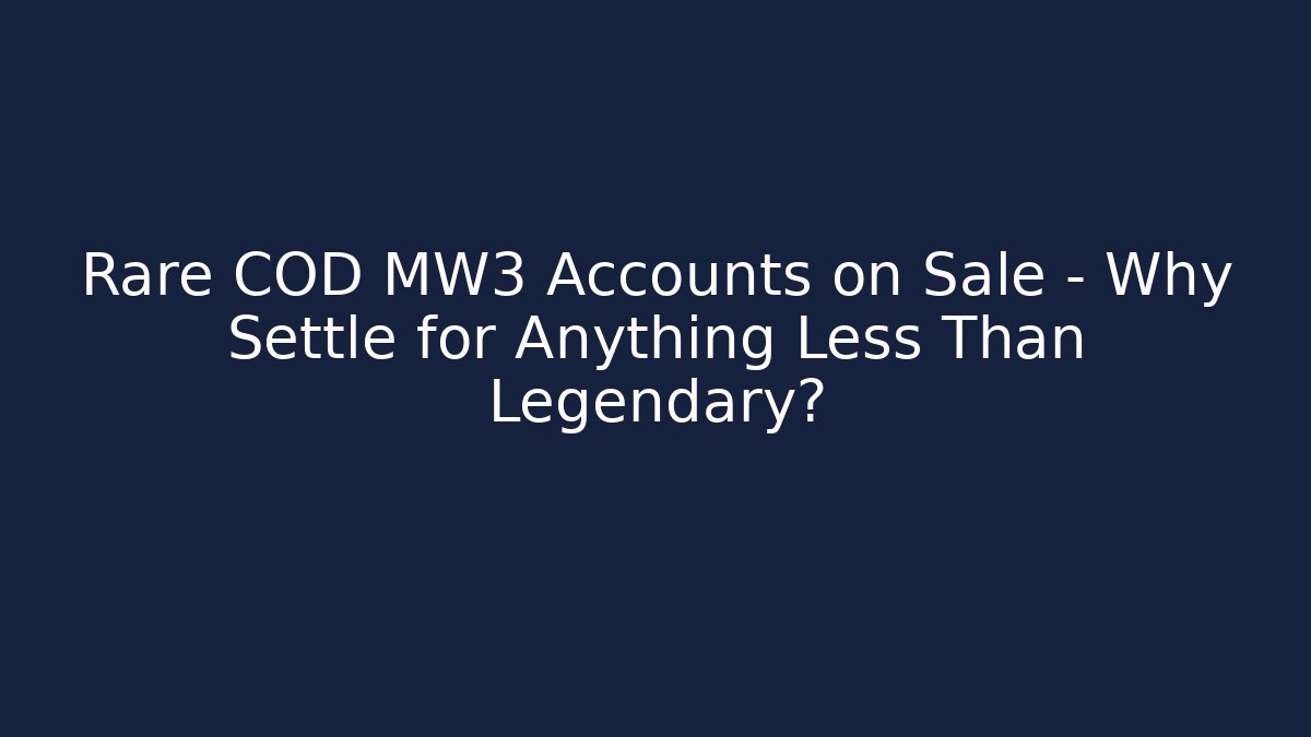 Rare COD MW3 Accounts on Sale – Why Settle for Anything Less Than Legendary?