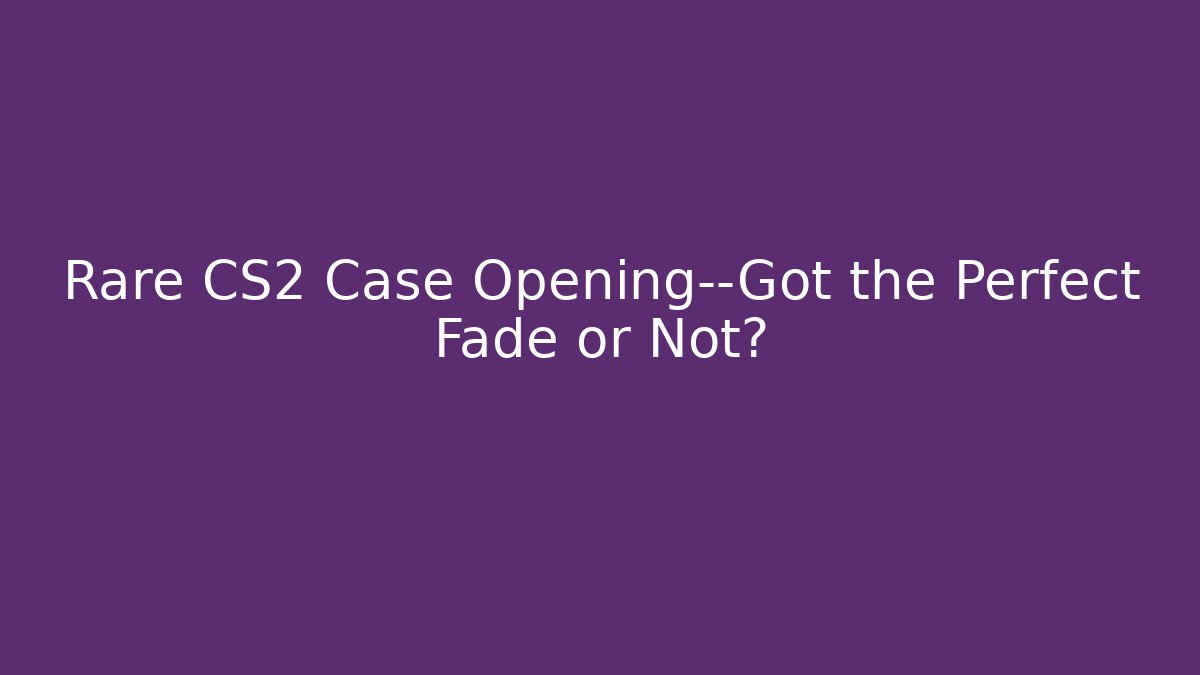 Rare CS2 Case Opening—Got the Perfect Fade or Not?