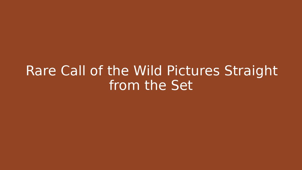 Rare Call of the Wild Pictures Straight from the Set