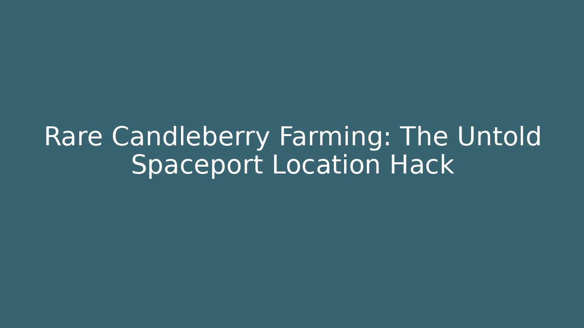 Rare Candleberry Farming: The Untold Spaceport Location Hack