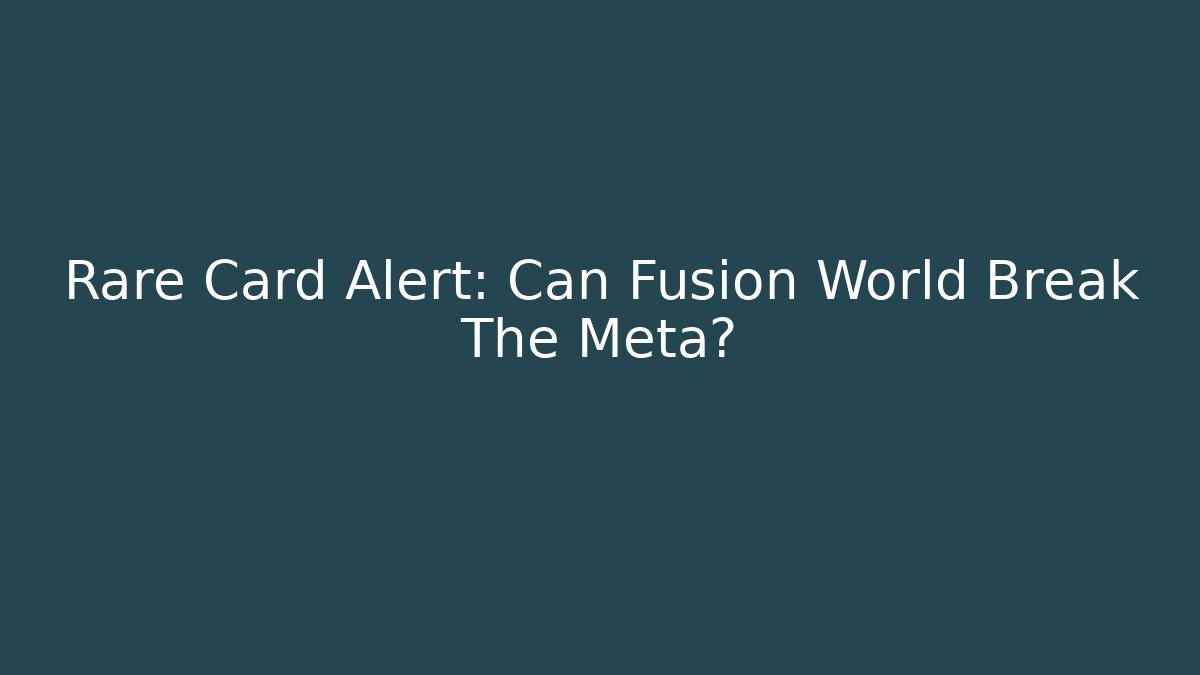 Rare Card Alert: Can Fusion World Break The Meta?