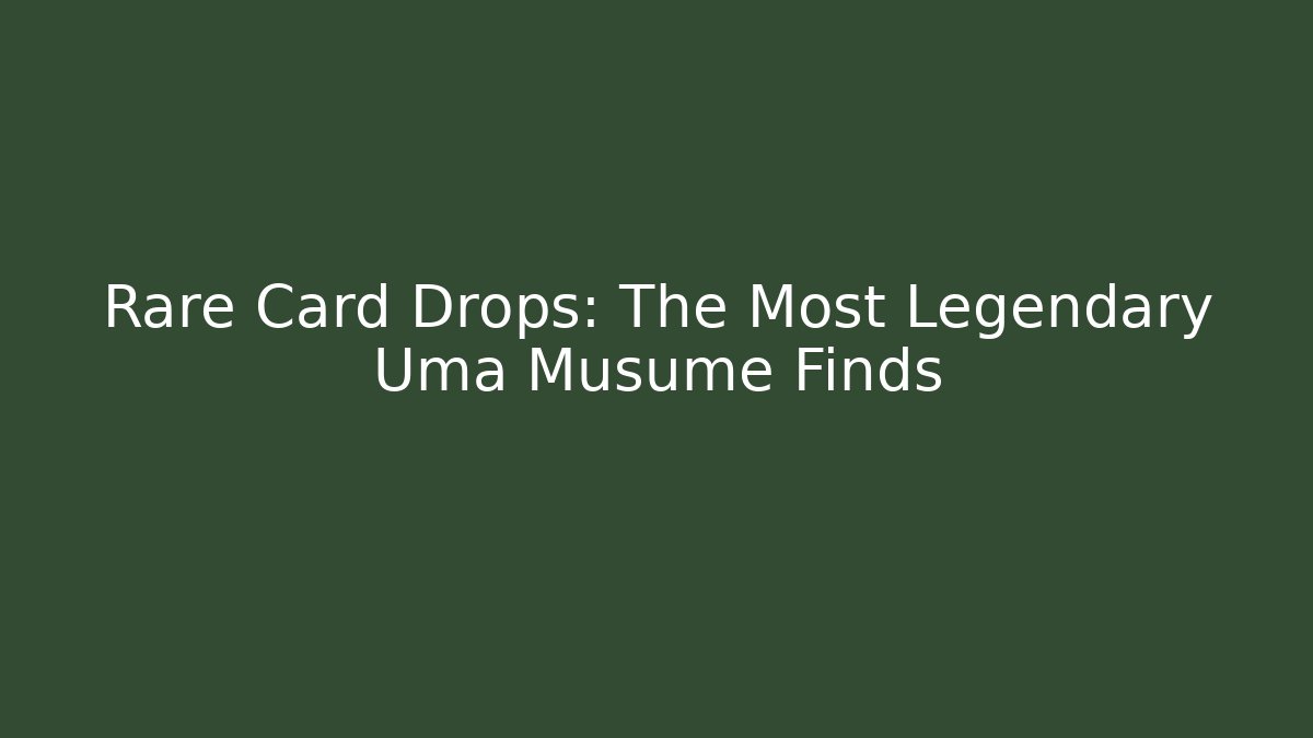 Rare Card Drops: The Most Legendary Uma Musume Finds