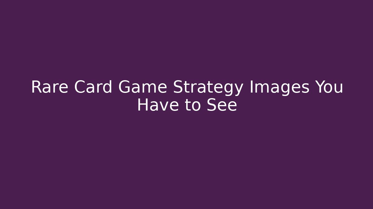 Rare Card Game Strategy Images You Have to See