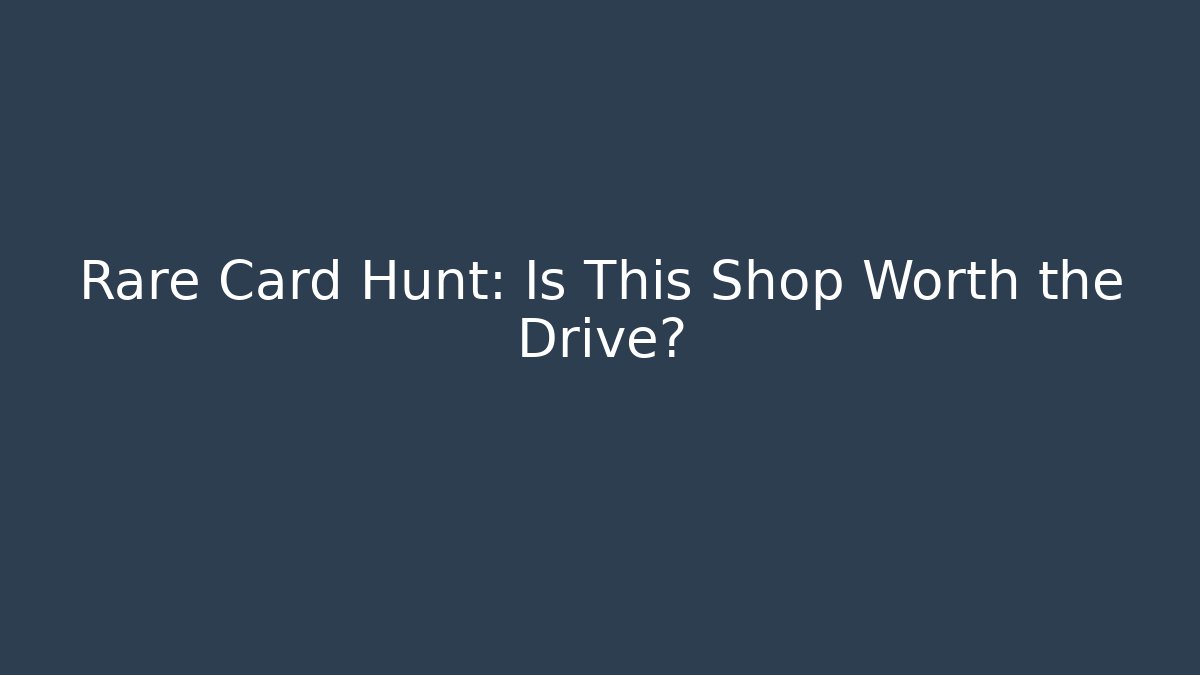Rare Card Hunt: Is This Shop Worth the Drive?