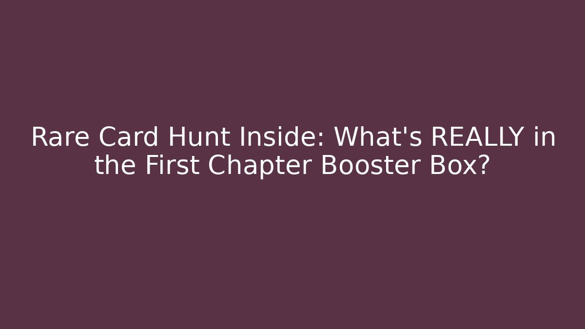 Rare Card Hunt Inside: What's REALLY in the First Chapter Booster Box?