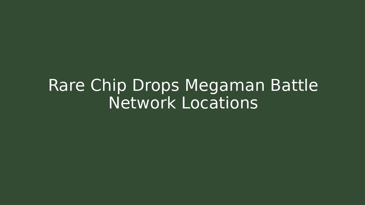 Rare Chip Drops Megaman Battle Network Locations