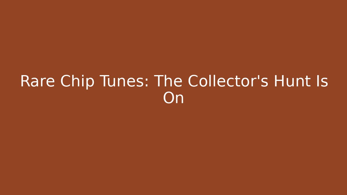 Rare Chip Tunes: The Collector’s Hunt Is On