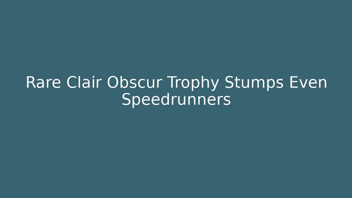 Rare Clair Obscur Trophy Stumps Even Speedrunners