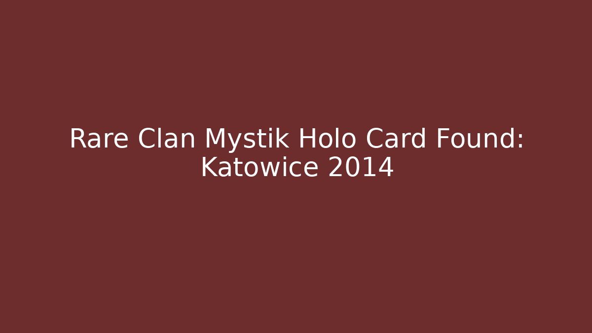 Rare Clan Mystik Holo Card Found: Katowice 2014