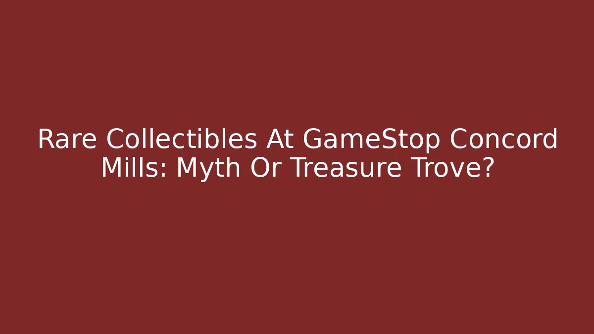 Rare Collectibles At GameStop Concord Mills: Myth Or Treasure Trove?
