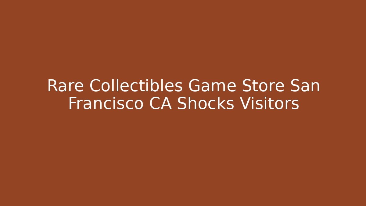 Rare Collectibles Game Store San Francisco CA Shocks Visitors