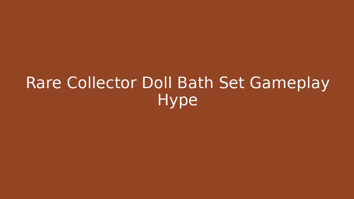 Rare Collector Doll Bath Set Gameplay Hype - Critter Realm