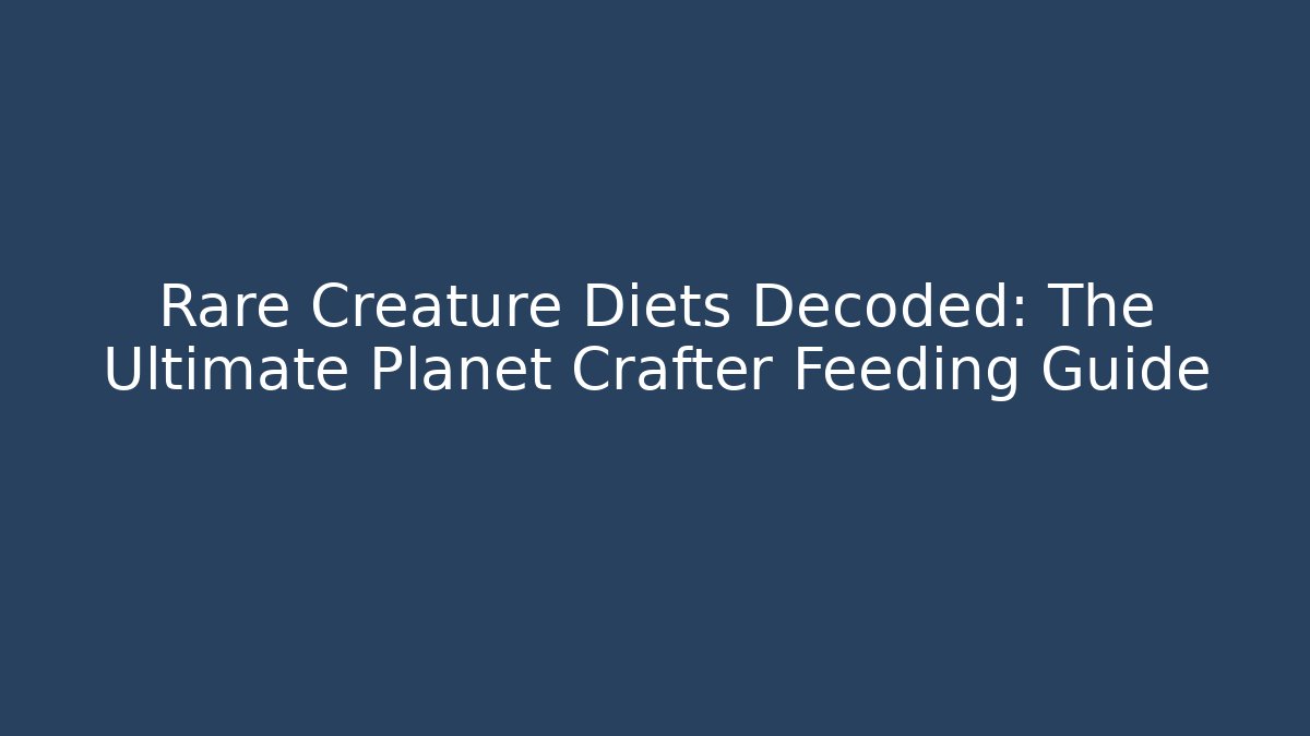 Rare Creature Diets Decoded: The Ultimate Planet Crafter Feeding Guide