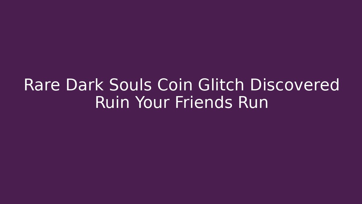 Rare Dark Souls Coin Glitch Discovered Ruin Your Friends Run