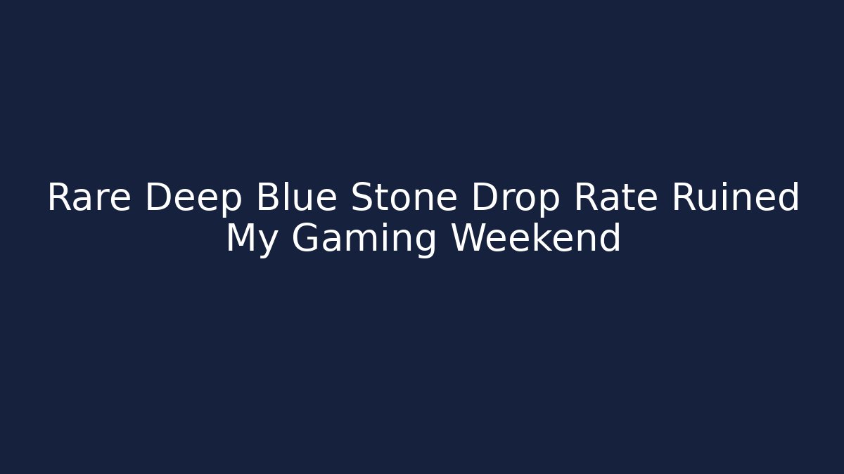 Rare Deep Blue Stone Drop Rate Ruined My Gaming Weekend