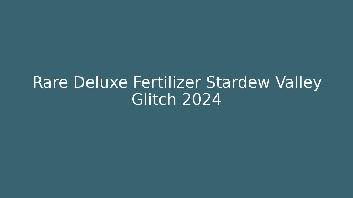 Rare Deluxe Fertilizer Stardew Valley Glitch 2024