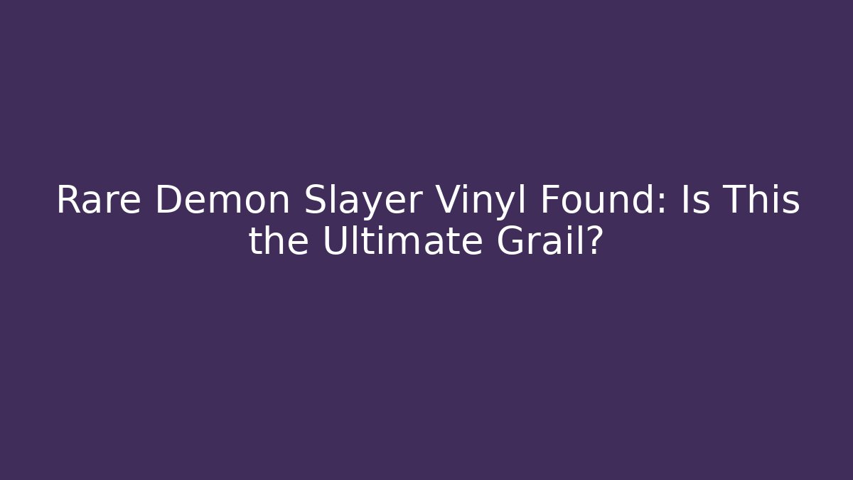 Rare Demon Slayer Vinyl Found: Is This the Ultimate Grail?