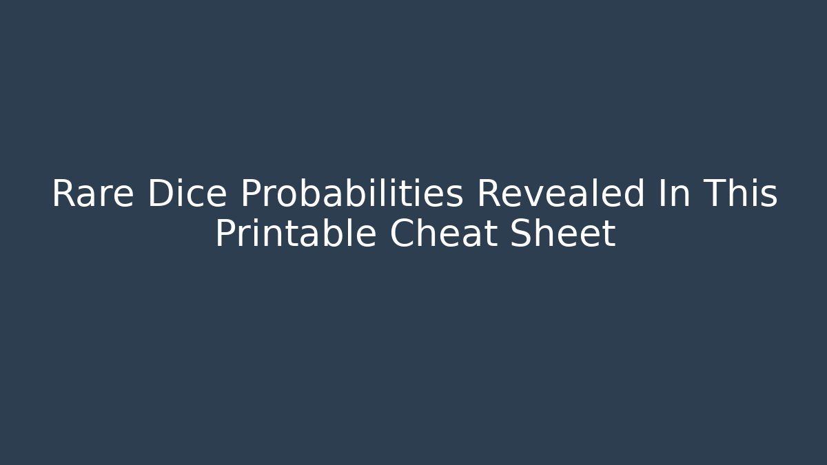 Rare Dice Probabilities Revealed In This Printable Cheat Sheet