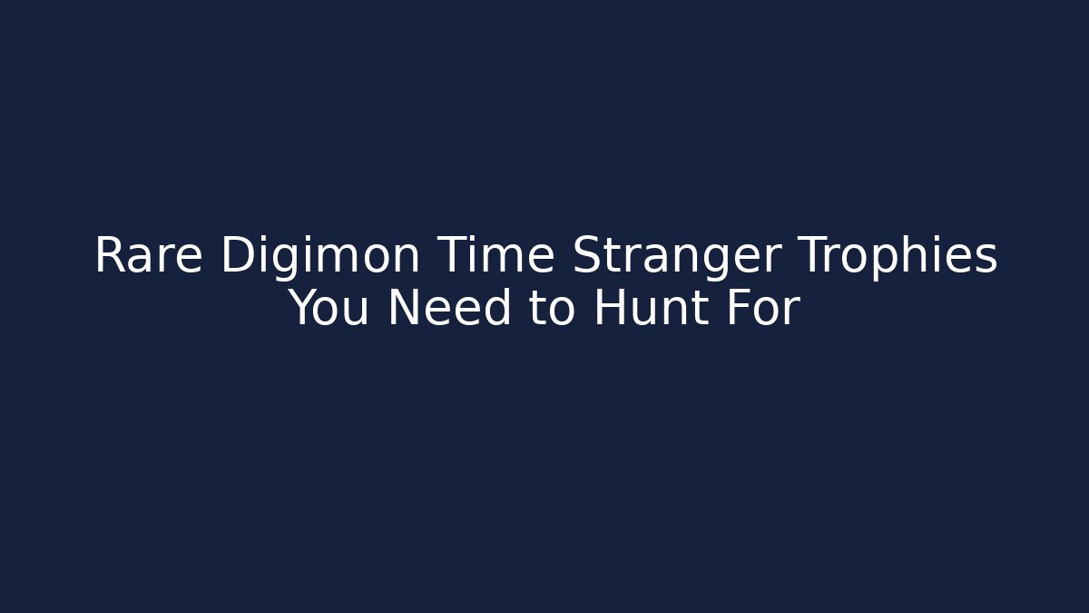 Rare Digimon Time Stranger Trophies You Need to Hunt For