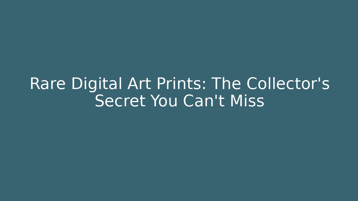 Rare Digital Art Prints: The Collector’s Secret You Can’t Miss