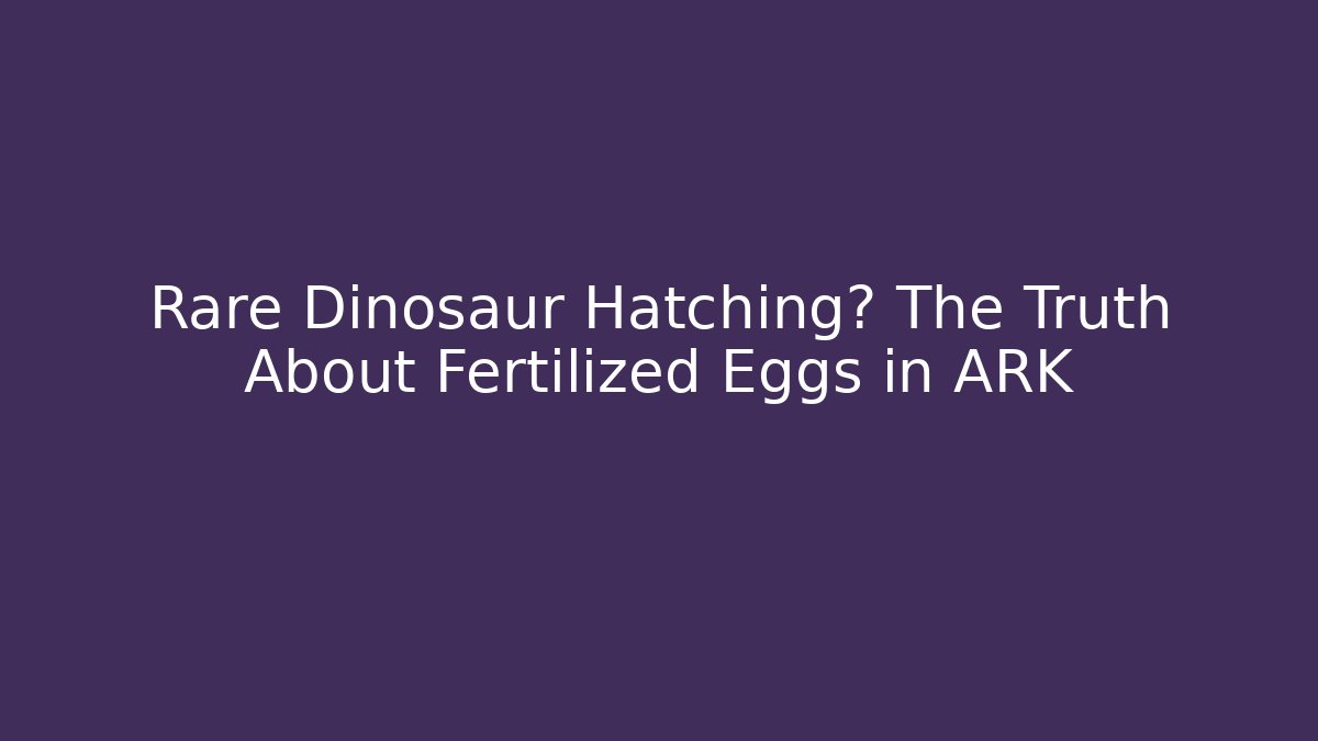 Rare Dinosaur Hatching? The Truth About Fertilized Eggs in ARK
