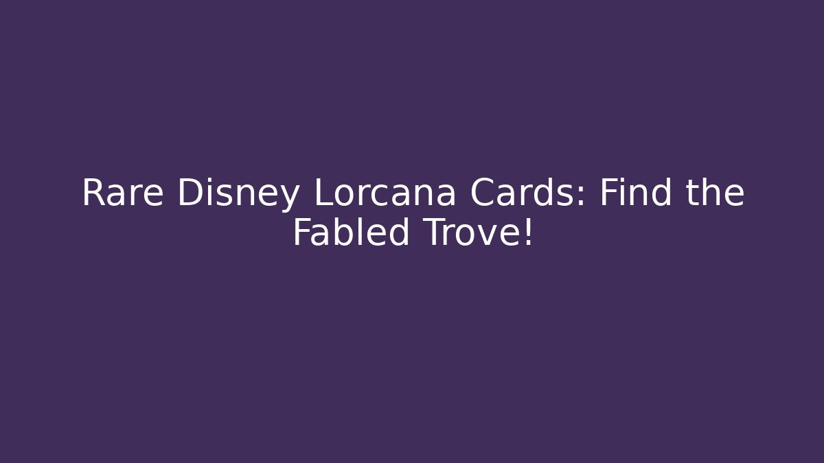 Rare Disney Lorcana Cards: Find the Fabled Trove!