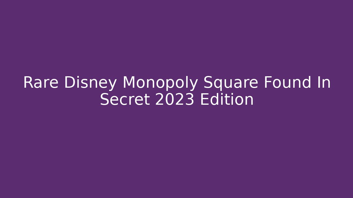 Rare Disney Monopoly Square Found In Secret 2023 Edition