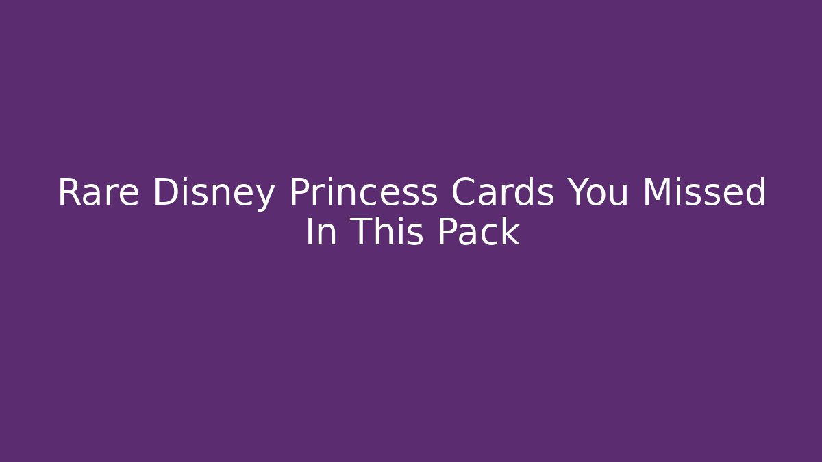 Rare Disney Princess Cards You Missed In This Pack